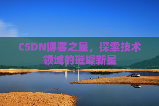 CSDN博客之星，探索技术领域的璀璨新星